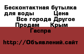 Бесконтактная бутылка для воды ESLOE › Цена ­ 1 590 - Все города Другое » Продам   . Крым,Гаспра